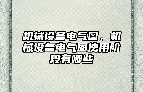 機械設(shè)備電氣圖，機械設(shè)備電氣圖使用階段有哪些