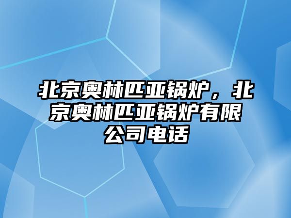 北京奧林匹亞鍋爐，北京奧林匹亞鍋爐有限公司電話(huà)