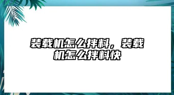 裝載機怎么拌料，裝載機怎么拌料快