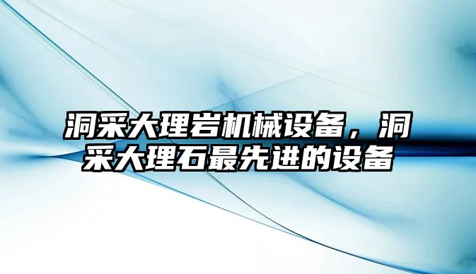 洞采大理巖機(jī)械設(shè)備，洞采大理石最先進(jìn)的設(shè)備