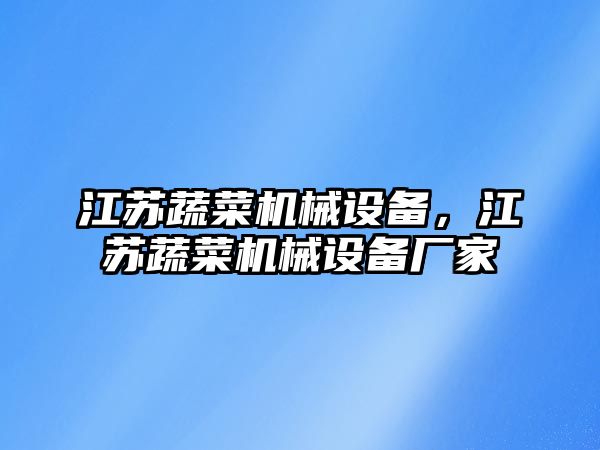 江蘇蔬菜機械設備，江蘇蔬菜機械設備廠家