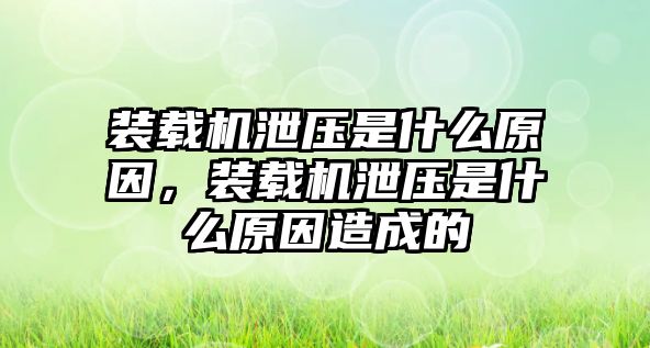 裝載機(jī)泄壓是什么原因，裝載機(jī)泄壓是什么原因造成的