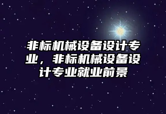 非標機械設(shè)備設(shè)計專業(yè)，非標機械設(shè)備設(shè)計專業(yè)就業(yè)前景