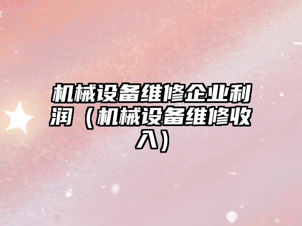 機械設備維修企業(yè)利潤（機械設備維修收入）