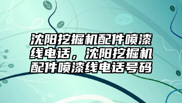 沈陽挖掘機配件噴漆線電話，沈陽挖掘機配件噴漆線電話號碼