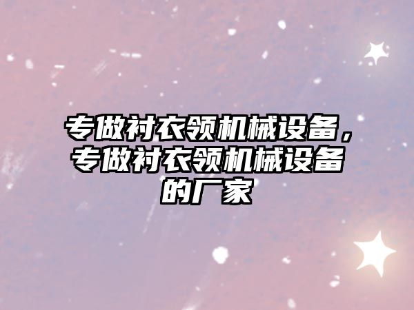 專做襯衣領(lǐng)機(jī)械設(shè)備，專做襯衣領(lǐng)機(jī)械設(shè)備的廠家