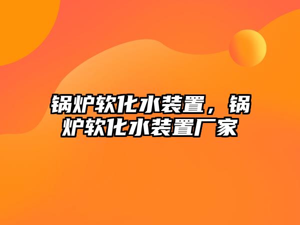 鍋爐軟化水裝置，鍋爐軟化水裝置廠家