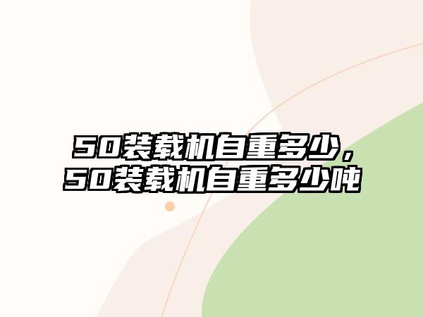 50裝載機(jī)自重多少，50裝載機(jī)自重多少?lài)?/>	
								</i>
								<p class=