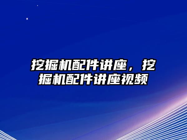 挖掘機(jī)配件講座，挖掘機(jī)配件講座視頻