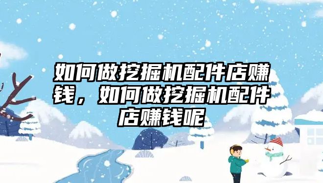 如何做挖掘機配件店賺錢，如何做挖掘機配件店賺錢呢