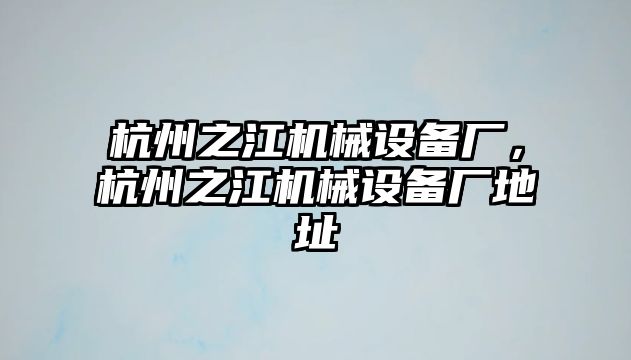 杭州之江機(jī)械設(shè)備廠，杭州之江機(jī)械設(shè)備廠地址