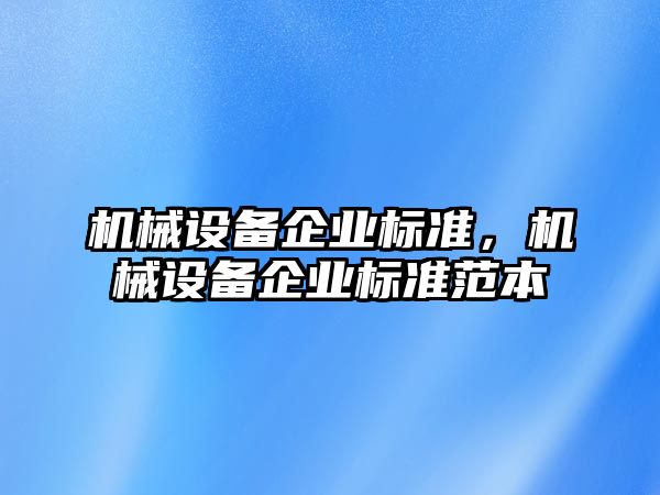 機械設(shè)備企業(yè)標(biāo)準(zhǔn)，機械設(shè)備企業(yè)標(biāo)準(zhǔn)范本