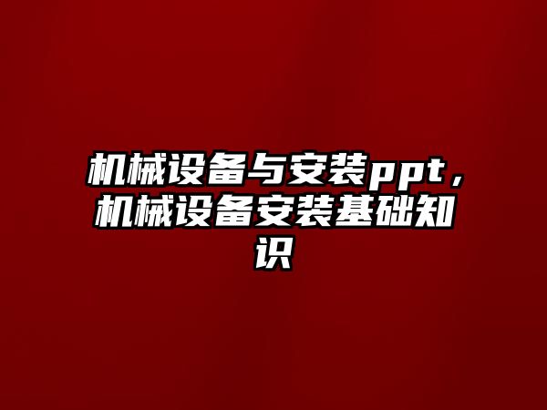 機械設備與安裝ppt，機械設備安裝基礎知識