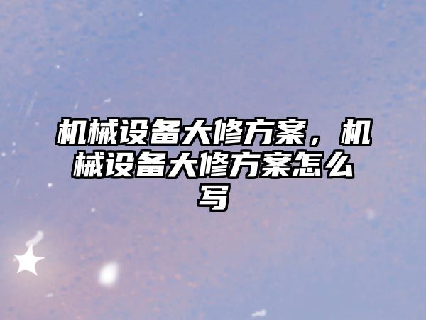 機械設備大修方案，機械設備大修方案怎么寫