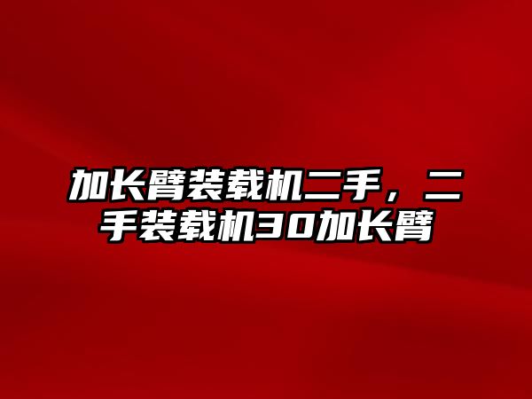 加長臂裝載機(jī)二手，二手裝載機(jī)30加長臂