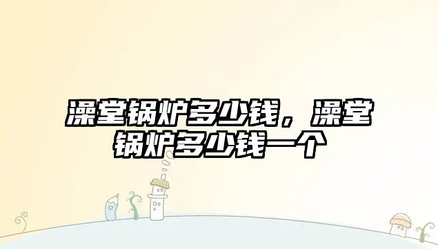 澡堂鍋爐多少錢，澡堂鍋爐多少錢一個