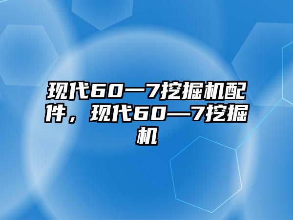 現(xiàn)代60一7挖掘機(jī)配件，現(xiàn)代60—7挖掘機(jī)