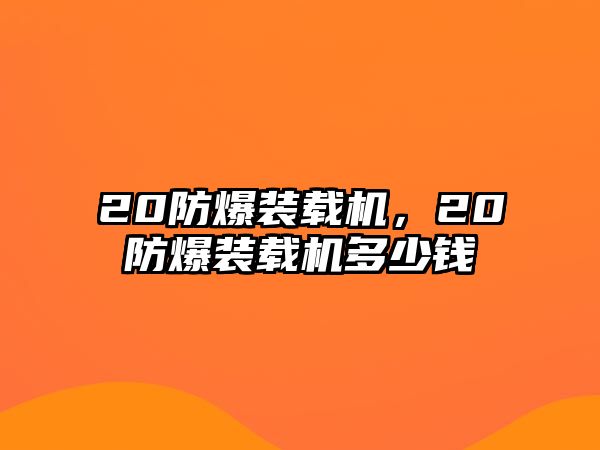 20防爆裝載機(jī)，20防爆裝載機(jī)多少錢