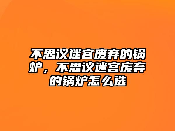 不思議迷宮廢棄的鍋爐，不思議迷宮廢棄的鍋爐怎么選