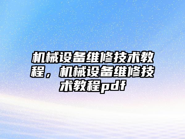 機械設(shè)備維修技術(shù)教程，機械設(shè)備維修技術(shù)教程pdf