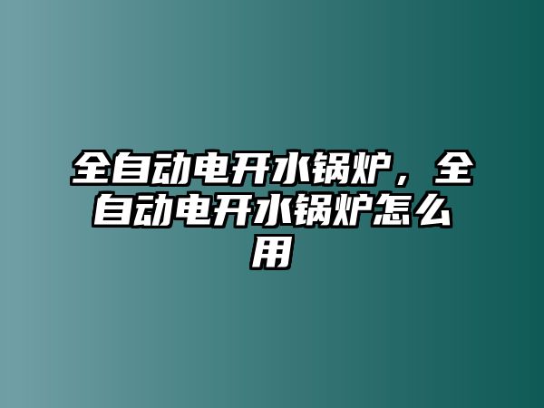 全自動電開水鍋爐，全自動電開水鍋爐怎么用