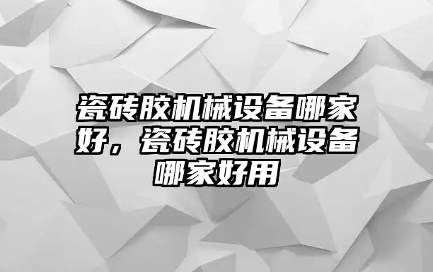 瓷磚膠機械設(shè)備哪家好，瓷磚膠機械設(shè)備哪家好用