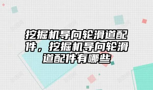 挖掘機導向輪滑道配件，挖掘機導向輪滑道配件有哪些