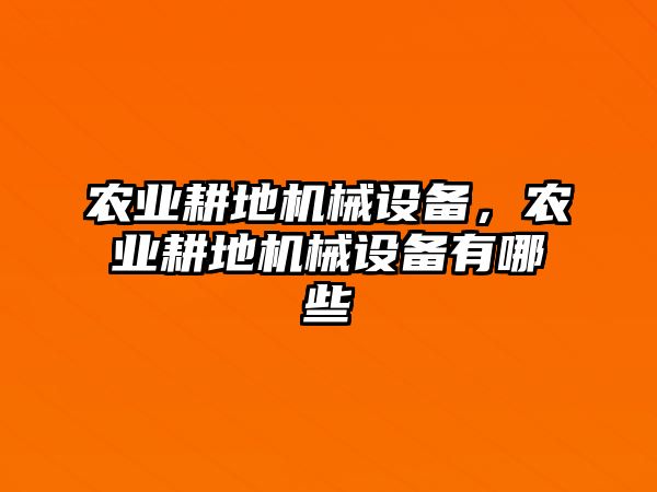 農(nóng)業(yè)耕地機械設(shè)備，農(nóng)業(yè)耕地機械設(shè)備有哪些