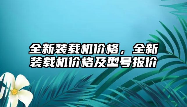 全新裝載機價格，全新裝載機價格及型號報價