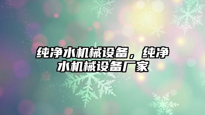 純凈水機械設(shè)備，純凈水機械設(shè)備廠家