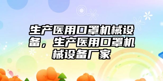 生產(chǎn)醫(yī)用口罩機械設備，生產(chǎn)醫(yī)用口罩機械設備廠家