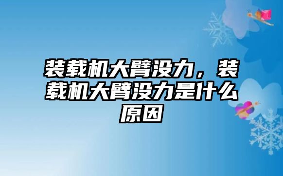 裝載機大臂沒力，裝載機大臂沒力是什么原因