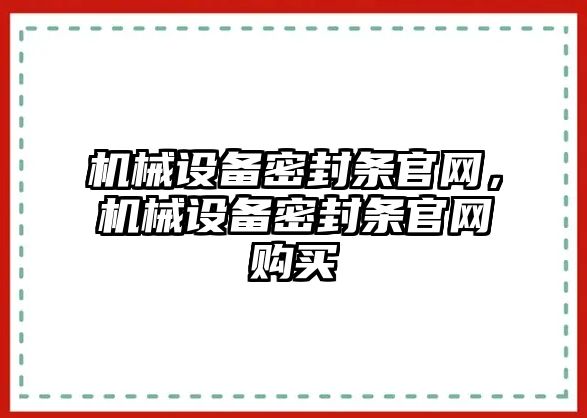 機(jī)械設(shè)備密封條官網(wǎng)，機(jī)械設(shè)備密封條官網(wǎng)購買