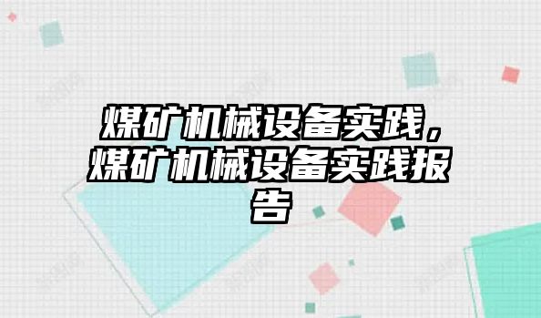 煤礦機械設(shè)備實踐，煤礦機械設(shè)備實踐報告