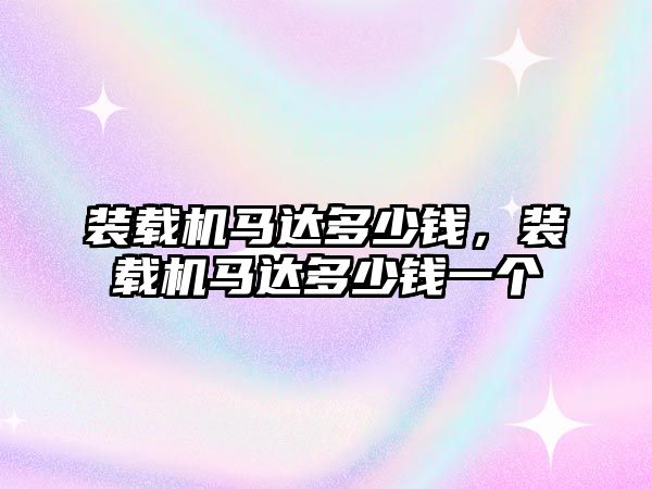 裝載機馬達多少錢，裝載機馬達多少錢一個