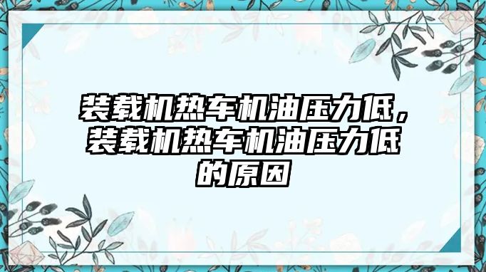 裝載機(jī)熱車(chē)機(jī)油壓力低，裝載機(jī)熱車(chē)機(jī)油壓力低的原因