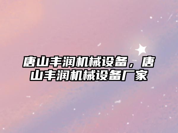 唐山豐潤機械設(shè)備，唐山豐潤機械設(shè)備廠家