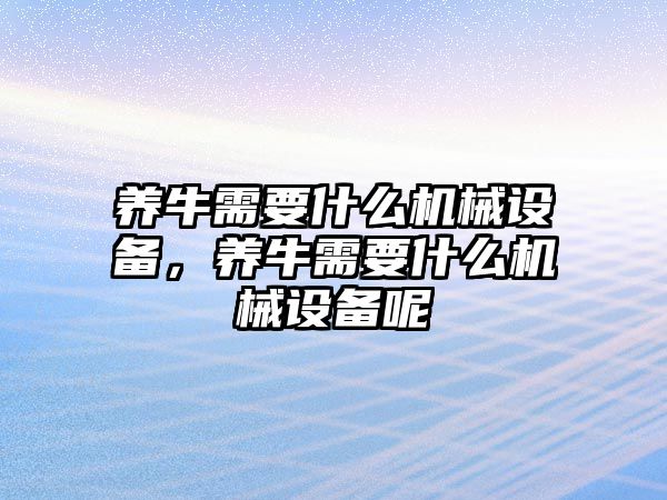 養(yǎng)牛需要什么機(jī)械設(shè)備，養(yǎng)牛需要什么機(jī)械設(shè)備呢