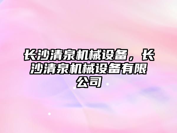 長沙清泉機械設備，長沙清泉機械設備有限公司