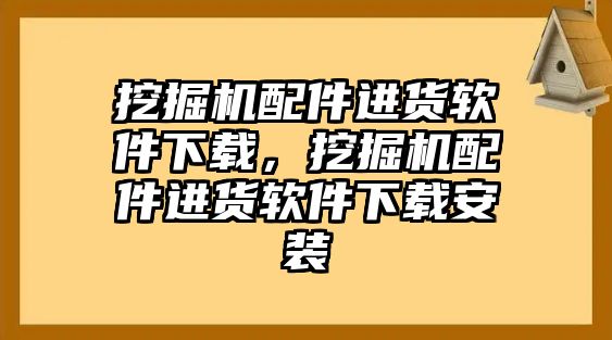 挖掘機配件進貨軟件下載，挖掘機配件進貨軟件下載安裝