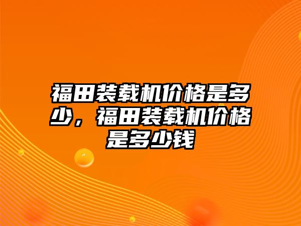 福田裝載機價格是多少，福田裝載機價格是多少錢