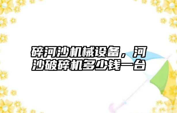 碎河沙機械設備，河沙破碎機多少錢一臺