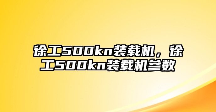 徐工500kn裝載機(jī)，徐工500kn裝載機(jī)參數(shù)