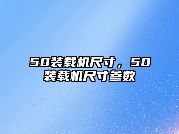 50裝載機尺寸，50裝載機尺寸參數(shù)