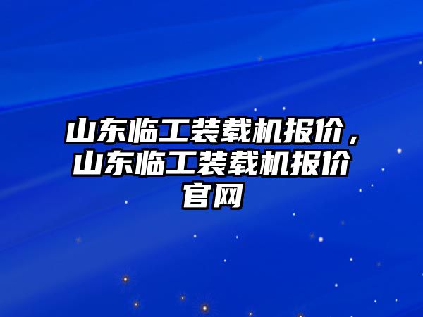 山東臨工裝載機(jī)報價，山東臨工裝載機(jī)報價官網(wǎng)