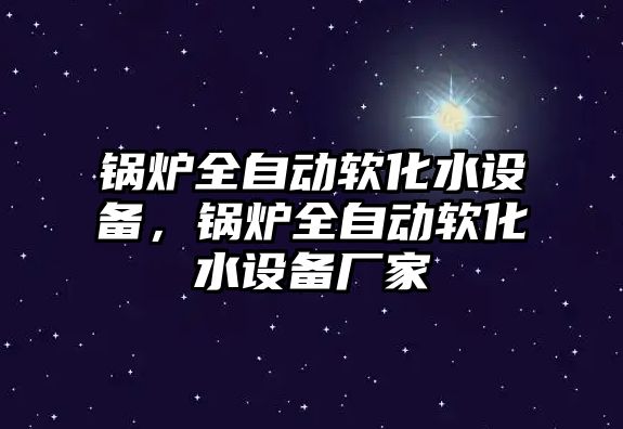 鍋爐全自動軟化水設備，鍋爐全自動軟化水設備廠家