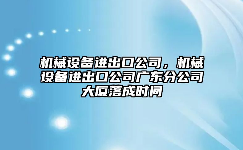 機械設備進出口公司，機械設備進出口公司廣東分公司大廈落成時間