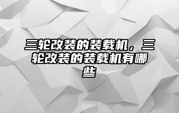 三輪改裝的裝載機，三輪改裝的裝載機有哪些