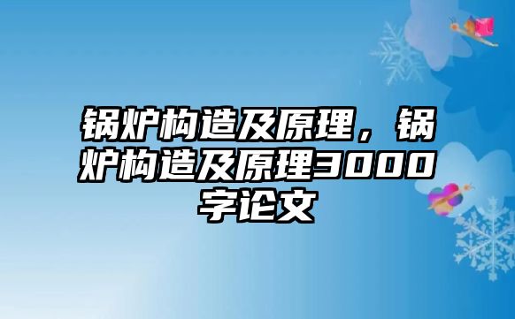 鍋爐構(gòu)造及原理，鍋爐構(gòu)造及原理3000字論文