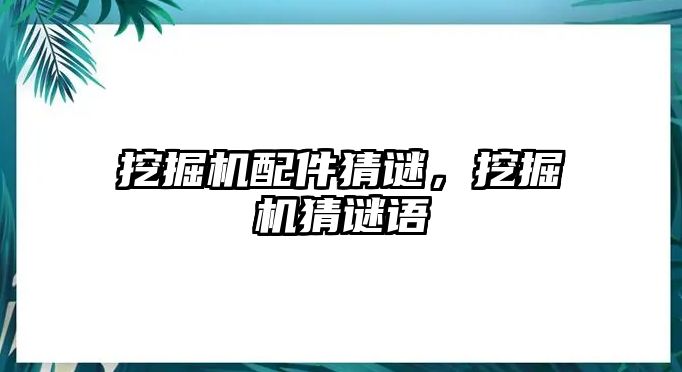 挖掘機(jī)配件猜謎，挖掘機(jī)猜謎語